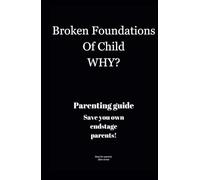 Broken Foundations Of Child WHY?: Ultimate parenting guide, contains realistic things that parents mostly doesn't care. Enrich with bitter truths and sad realities that you grows what you will face.