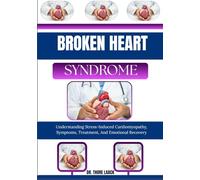 BROKEN HEART SYNDROME: Understanding Stress-Induced Cardiomyopathy, Symptoms, Treatment, And Emotional Recovery