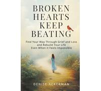 Broken Hearts Keep Beating: Find Your Way Through Grief and Loss and Rebuild Your Life Even When It Feels Impossible