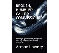 BROKEN, HUMBLED, CALLED, COMMISSIONED: My Journey Through the Atlanta Mission into a Life of Purpose and Servant Leadership