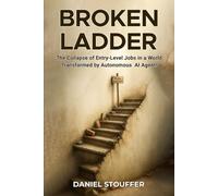 BROKEN LADDER: The Collapse of Entry-Level Jobs in a World Transformed by Autonomous AI Agents (Erosion of Entry-Level Job Due to AI Agents Book Series)
