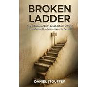 BROKEN LADDER: The Collapse of Entry-Level Jobs in a World Transformed by Autonomous AI Agents (Erosion of Entry-Level Job Due to AI Agents Book Series)