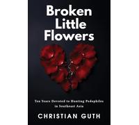 Broken Little Flowers: Ten Years Devoted to Hunting Pedophiles in Southeast Asia