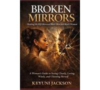 Broken Mirrors: Healing The Rift Between Black Men & Black Women: A Woman’s Guide to Seeing Clearly, Loving Wisely, and Choosing Herself