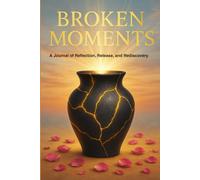 Broken Moments: A Journal of Reflection, Release, and Rediscovery