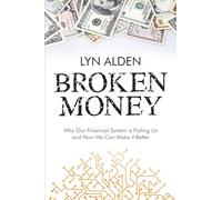 Broken Money: Why Our Financial System is Failing Us and How We Can Make it Better