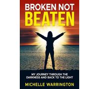 Broken not Beaten: My journey through the dark and back to the light