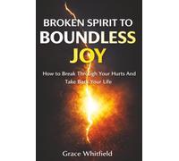Broken Spirit to Boundless Joy: How to Break Through Your Hurts And Take Back Your Life