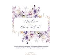 Broken to Beautiful: A 31 Day Devotional, Prompted Journal, and Real Talk for Women Searching for Hope, Healing, and Honest Encouragement