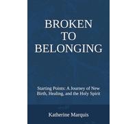 Broken to Belonging: Starting Points: A Journey of New Birth, Healing, and the Holy Spirit