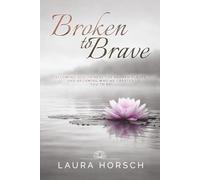 Broken to Brave: Allowing God to Heal the Broken Places and Becoming Who He Created You to Be