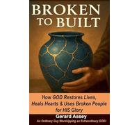 Broken to Built How GOD Restores Lives, Heals Hearts & Uses Broken People for HIS Glory