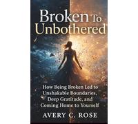 Broken To Unbothered: How Being Broken Led to Unshakable Boundaries, Deep Gratitude, and Coming Home to Yourself