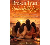 Broken Trust Unbreakable Love: One Woman’s Journey Through Betrayal, Motherhood, and Faith
