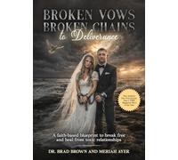 Broken Vows Broken Chains to Deliverance: A faith-based blueprint to break free and heal from toxic relationships
