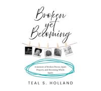 Broken Yet Becoming: A Memoir of Broken Pieces, Quiet Prayers, and Becoming Whole Again