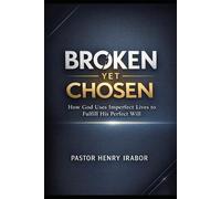 Broken Yet Chosen: How God Uses Imperfect Lives to Fulfill His Perfect Will