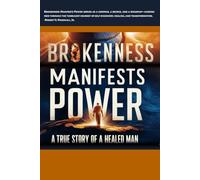 Brokenness Manifests Power: A True Story from a Healed Man