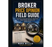 Broker Price Opinion Field Guide: Inspections, Comparable Selection, Adjustments, Market Analysis, Narratives, and Quality Control (Real Estate Field Guide Series)