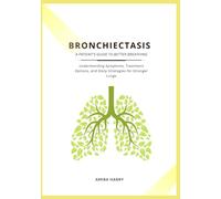 BRONCHIECTASIS: A PATIENT’S GUIDE TO BETTER BREATHING: Understanding Symptoms, Treatment Options, and Daily Strategies for Stronger Lungs