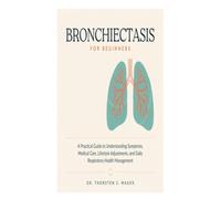 Bronchiectasis for Beginners: A Practical Guide to Understanding Symptoms, Medical Care, Lifestyle Adjustments, and Daily Respiratory Health Management