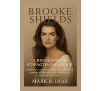 BROOKE SHIELDS: A BIOGRAPHY OF STRENGTH AND GRACE: From Child Star To Hollywood Icon - A Journey Of Courage, Growth, And Enduring Legacy