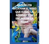 Brooklyn Beckham: El niño que eligió la bondad por encima de la fama: Creciendo en una familia famosa mientras aprendía respeto, trabajo duro y buen carácter