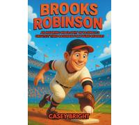 Brooks Robinson: An Inspiring Biography of Baseball’s Greatest Third Baseman for Young Readers