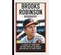 BROOKS ROBINSON BIOGRAPHY: A Legacy at Third Base The True Story of an Orioles Icon and Hall of Fame Career