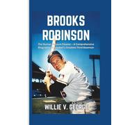 BROOKS ROBINSON: The Human Vacuum Cleaner - A Comprehensive Biography of Baseball’s Greatest Third Baseman