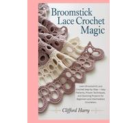 Broomstick Lace Crochet Magic: Learn Broomstick Lace Crochet Step-by-Step - Easy Patterns, Proven Techniques, and Stunning Projects for Beginners and Intermediate Crocheters