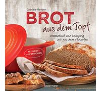 Brot aus dem gusseisernen Topf - Die besten Rezepte für Sauerteig, Hefeteig, süße Brote, glutenfreie Brote und Brotaufstriche: aromatisch und knusprig wie aus dem Holzofen