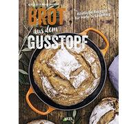 Brot aus dem Gusstopf: Köstliche Rezepte für Hefe- & Sauerteig. Brot backen im gusseisernen Topf