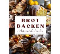 Brot Backen Adventskalender: 24 duftende Brotrezepte - Ein Advent voller Wärme, Geschmack und Ofenmagie