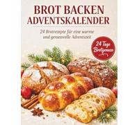 Brot Backen Adventskalender: 24 einfache Rezepte für duftendes Brot, kreative Backideen und genussvolle Momente in der Adventszeit