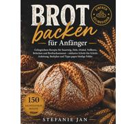 Brot backen für Anfänger: Das einfache Brotbackbuch mit 150 gelingsicheren Rezepten für Sauerteig, Hefe, Dinkel, Vollkorn, Brötchen und ... Backplan und Tipps gegen häufige Fehler