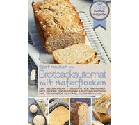 Brot backen im Brotbackautomat MIT HAFERFLOCKEN - Das Brotbackbuch: Die besten Rezepte für Genießer: Brot backen für Anfänger & Fortgeschrittene inkl. ... BACKEN IM BROTBACKAUTOMAT - Das Original)