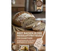 Brot backen in der Heißluftfritteuse für Diabetiker - die besten Airfryer-Rezepte ohne Zucker und Weizen: Das Brotbackbuch inkl. Backen mit Hefe und ... Air Fryer - Backen in der Heißluftfritteuse)