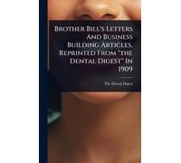 Brother Bill's Letters And Business Building Articles. Reprinted From "the Dental Digest" In 1909
