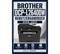 Brother DCP-L2640DW Benutzerhandbuch 2026-2027: Schritt-für-Schritt Anleitung zur Einrichtung, Bedienung, Wartung und Fehlerbehebung - Für Einsteiger und Fortgeschrittene