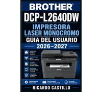 Brother DCP-L2640DW Impresora Laser Monocromo Guia del Usuario 2026-2027: Instrucciones Completas de Configuracion, Conectividad en Red, Mantenimiento y Diagnostico para Principiantes y Profesionales