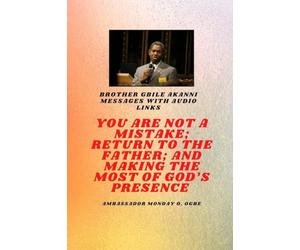 Brother Gbile Akanni Messages with Audio links - You Are Not A Mistake; Return to the Father; and Making the MOST of God's Presence
