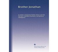 Brother Jonathan: A weekly compend of belles lettres and the fine arts, standard literature, and general intelligence: Volume 1