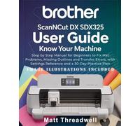 Brother ScanNCut DX SDX325 User Guide: Know Your Machine: Step by Step Manual for Beginners to Fix Mat Problems, Missing Outlines and Transfer Errors, with Settings Reference and a 30-Day Practice Plan