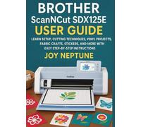 Brother ScanNCut SDX125E User Guide: Learn Setup, Cutting Techniques, Vinyl Projects, Fabric Crafts, Stickers, and More with Easy Step-by-Step Instructions (Brother ScanNCut Made Easy Series)