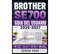 Brother SE700 Guia del Usuario 2026-2027: Domina la Costura y el Bordado: Configuracion, Funciones y Tecnicas Avanzadas para Principiantes y Entusiastas