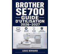 Brother SE700 Guide d'utilisation 2026-2027: Maîtrisez la broderie et la couture informatisée Installation · Réglages · Fonctions avancées · Entretien · Dépannage