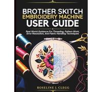 Brother Skitch Embroidery Machine User Guide: Real World Guidance For Threading, Pattern Work, Error Resolution, And Fabric Handling Techniques