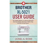 Brother XL-5021 User Guide: The Complete Beginner-to-Advanced Manual for Mastering Stitching, Buttonholes, Bobbin Setup, and Home Sewing Projects