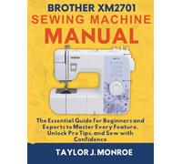 Brother XM2701 Sewing Machine Manual: The Essential Guide for Beginners and Experts to Master Every Feature, Unlock Pro Tips, and Sew with Confidence